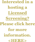 Interested in a hosting a Licensed Screening?  Please click here for more information.
<HERE>